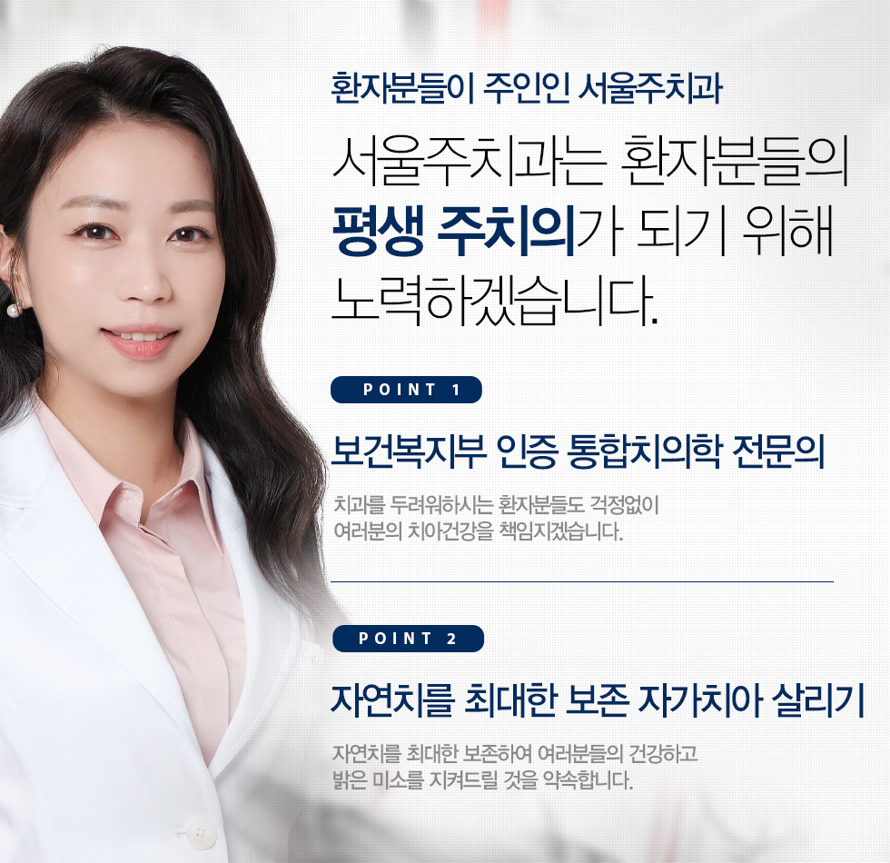 서울주치과는 환자분들의 평생 주치의가 되기 위해 노력하겠습니다.
